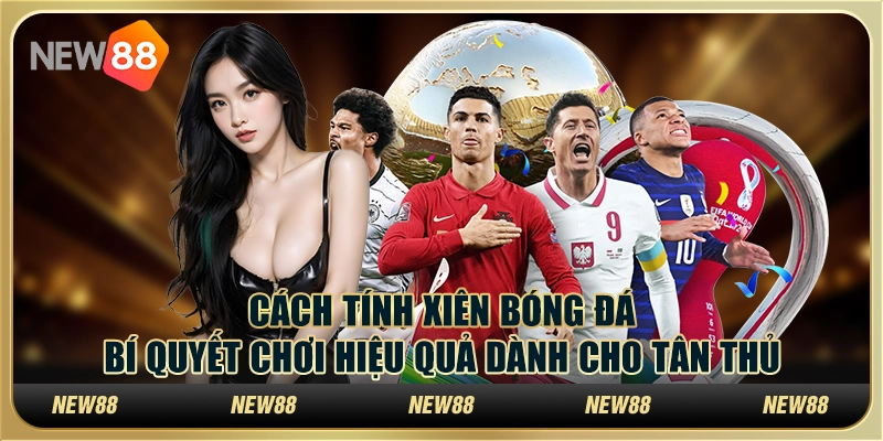 Cách tính xiên bóng đá – Bí quyết chơi hiệu quả dành cho tân thủ