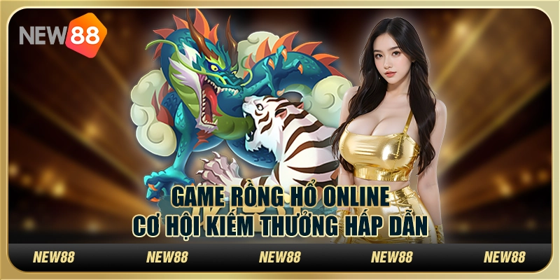 Game rồng hổ online - Cơ hội kiếm thưởng hấp dẫn