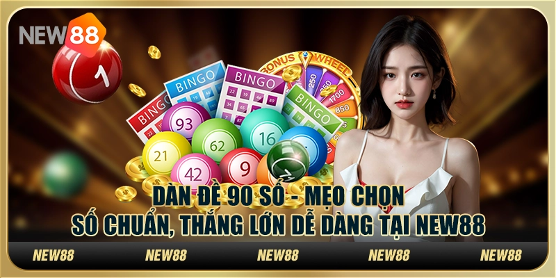 Dàn đề 90 số - Mẹo chọn số chuẩn, thắng lớn dễ dàng tại New88