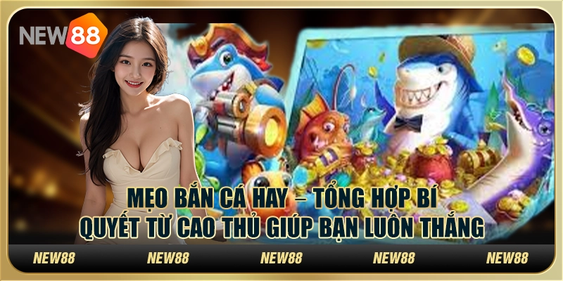 Mẹo bắn cá hay – Tổng hợp bí quyết từ cao thủ giúp bạn luôn thắng