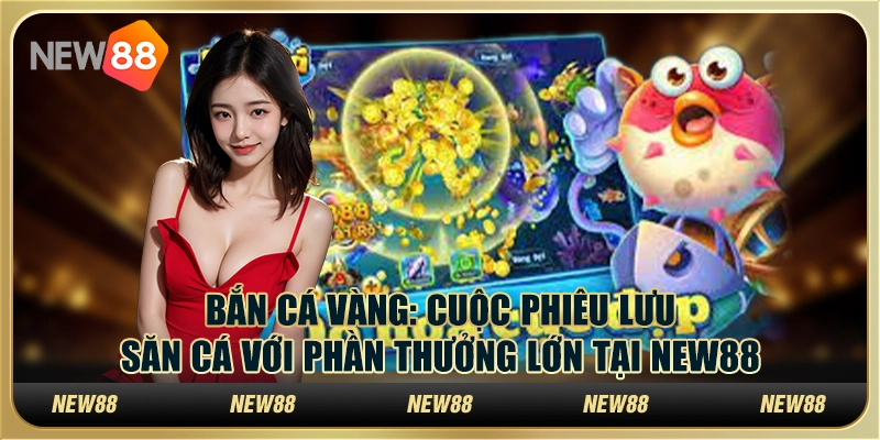 Bắn Cá Vàng: Cuộc phiêu lưu săn cá với phần thưởng lớn tại New88