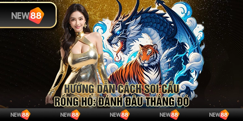 Hướng dẫn cách soi cầu Rồng Hổ - Đánh đâu thắng đó