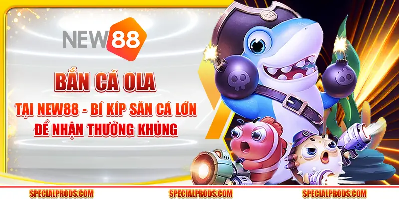 Bắn cá Ola tại New88 - Bí kíp săn cá lớn để nhận thưởng khủng