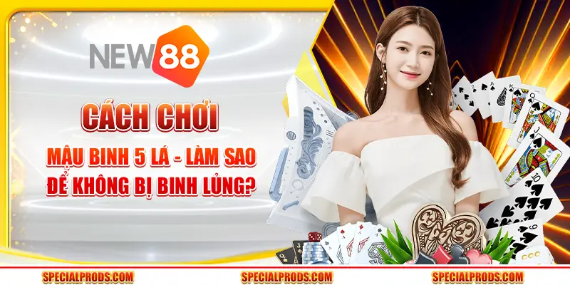 Cách chơi Mậu Binh 5 lá - Làm sao để không bị binh lủng?