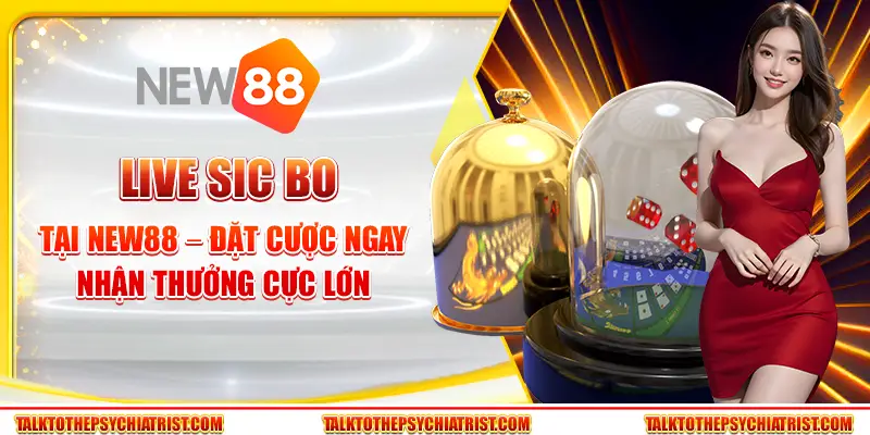 Live Sic Bo tại New88 – Đặt cược ngay, nhận thưởng cực lớn