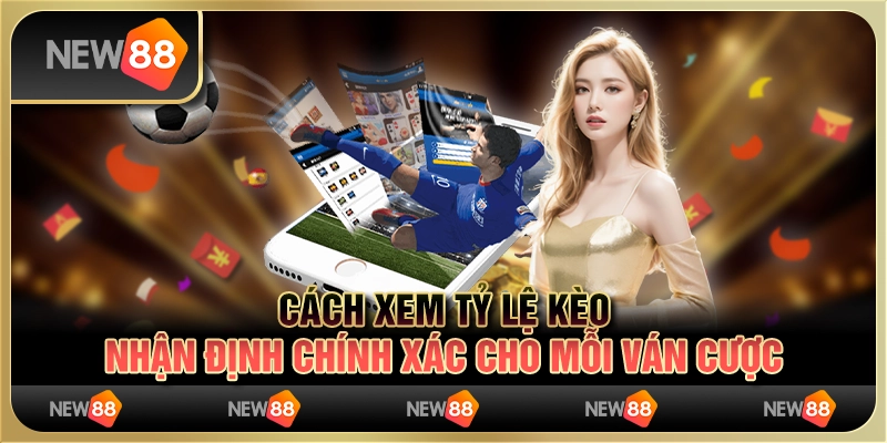 Cách xem tỷ lệ kèo - Nhận định chính xác cho mỗi ván cược