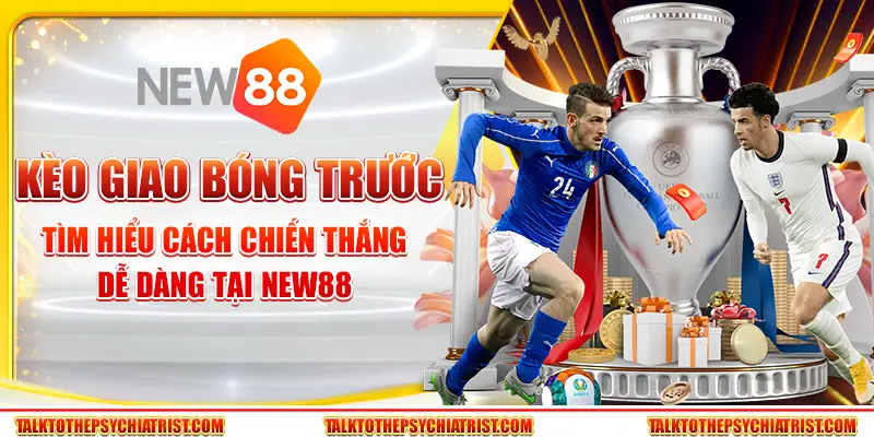 Kèo giao bóng trước - Tìm hiểu cách chiến thắng dễ dàng tại New88