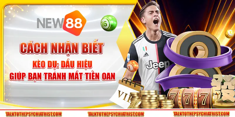 Cách nhận biết kèo dụ: Dấu hiệu giúp bạn tránh mất tiền oan