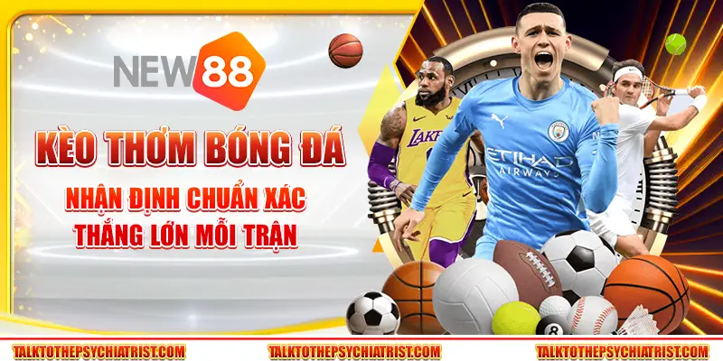 Kèo thơm bóng đá – Nhận định chuẩn xác, thắng lớn mỗi trận