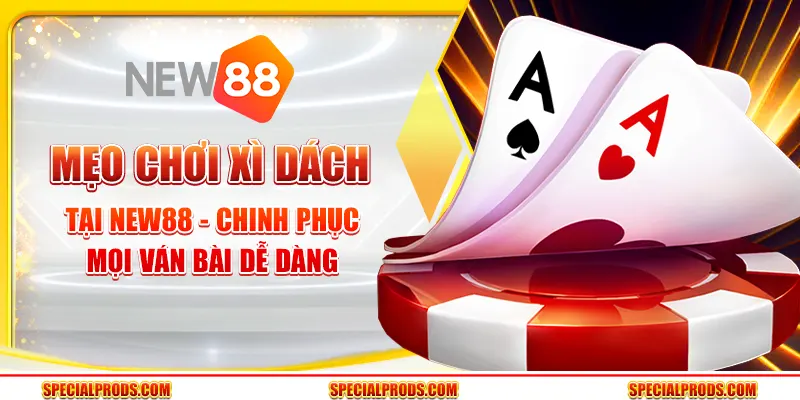 Mẹo chơi xì dách tại New88 - Chinh phục mọi ván bài dễ dàng