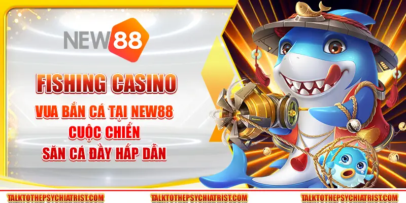 Fishing Casino Vua Bắn Cá tại New88 – Cuộc chiến săn cá đầy hấp dẫn
