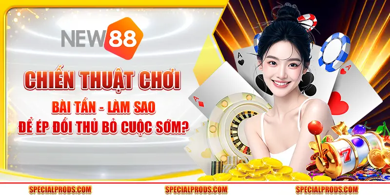 Chiến thuật chơi Bài Tấn - Làm sao để ép đối thủ bỏ cuộc sớm?