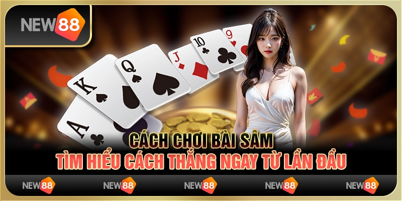 Cách chơi bài Sâm: Tìm hiểu cách thắng ngay từ lần đầu