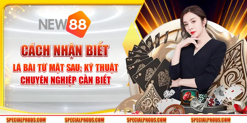 Cách nhận biết lá bài từ mặt sau: Kỹ thuật chuyên nghiệp cần biết