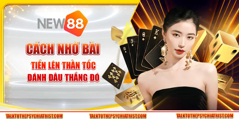 Cách nhớ bài Tiến Lên thần tốc: Đánh đâu thắng đó