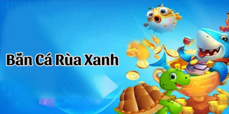 Lý do khiến trò chơi bắn cá rùa xanh được yêu chuộng là gì?