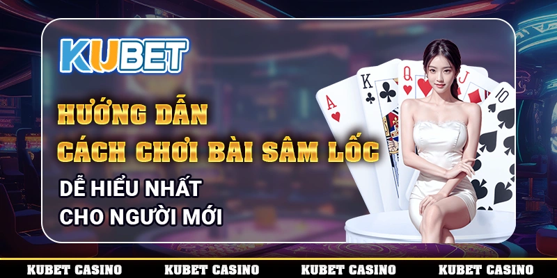 Hướng Dẫn Cách Chơi Bài Sâm Lốc Dễ Hiểu Nhất Cho Người Mới