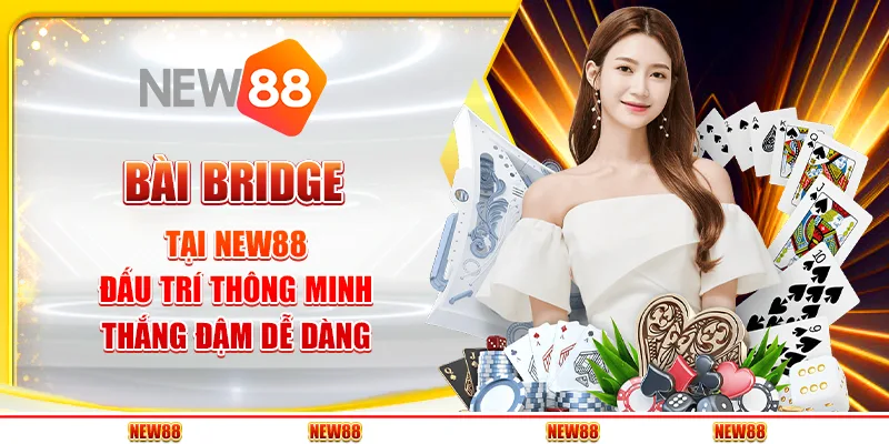 Bài Bridge tại New88 - Đấu trí thông minh, thắng đậm dễ dàng
