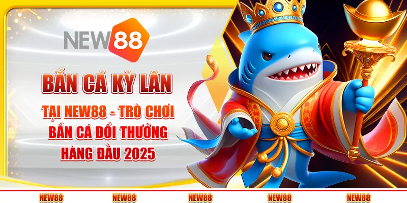 Bắn Cá Kỳ Lân tại New88 - Trò chơi bắn cá đổi thưởng hàng đầu 2025