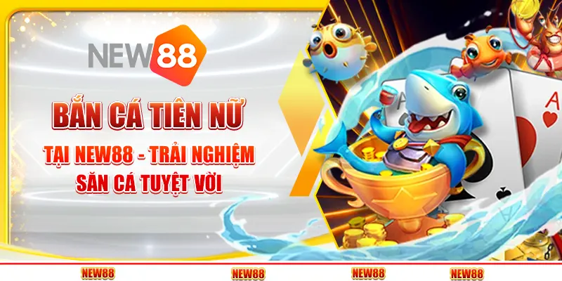 Bắn Cá Tiên Nữ tại New88 - Trải nghiệm săn cá tuyệt vời
