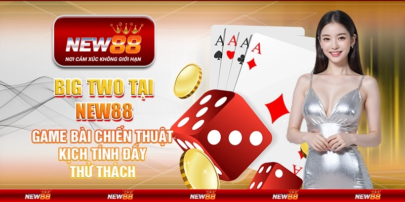 Big Two tại New88 - Game bài chiến thuật kịch tính đầy thử thách
