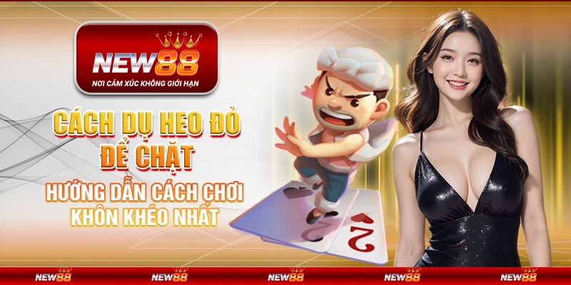 Cách dụ heo đỏ để chặt - Hướng dẫn cách chơi khôn khéo nhất.