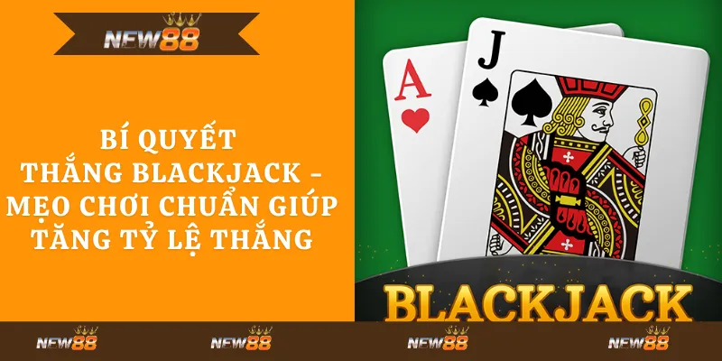 Bí quyết thắng Blackjack - Mẹo chơi chuẩn giúp tăng tỷ lệ thắng