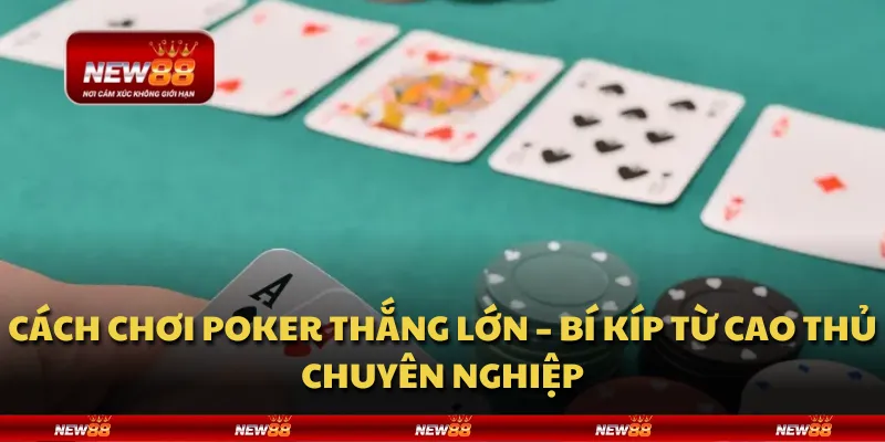 Cách chơi Poker thắng lớn – Bí kíp từ cao thủ chuyên nghiệp