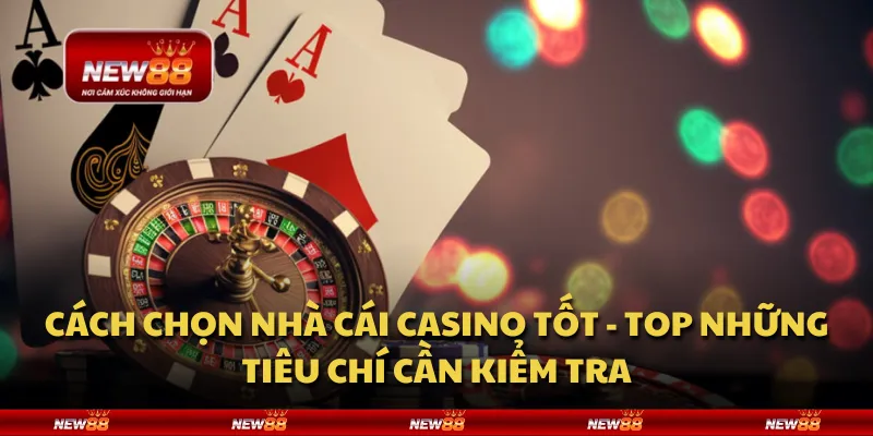 Cách chọn nhà cái casino tốt - Top những tiêu chí cần kiểm tra