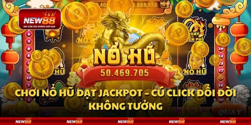Chơi nổ hũ đạt jackpot – Cú click đổi đời không tưởng