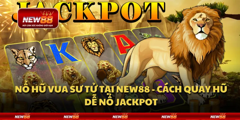 Nổ hũ vua sư tử tại New88 - Cách quay hũ dễ nổ jackpot