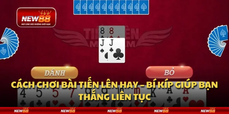Cách chơi bài Tiến Lên hay – Bí kíp giúp bạn thắng liên tục