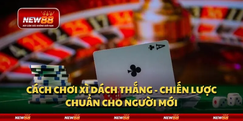 Cách chơi Xì Dách thắng - Chiến lược chuẩn cho người mới