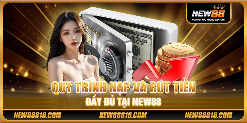 Quy trình nạp và rút tiền đầy đủ tại New88