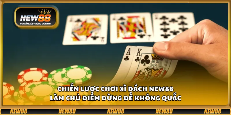 Chiến lược chơi Xì Dách New88 – Làm chủ điểm dừng để không quắc