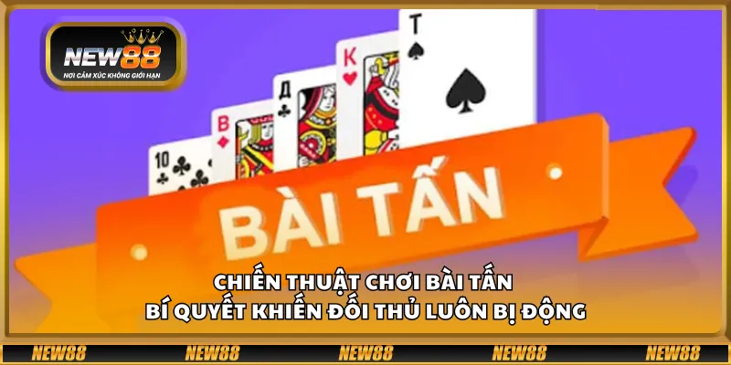 Chiến thuật chơi Bài Tấn – Bí quyết khiến đối thủ luôn bị động
